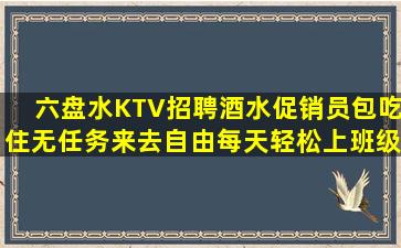 六盘水KTV招聘酒水促销员包吃住无任务来去自由每天轻松上班级